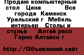 Продаю компьютерный стол › Цена ­ 4 000 - Все города, Каменск-Уральский г. Мебель, интерьер » Столы и стулья   . Алтай респ.,Горно-Алтайск г.